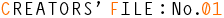 CREATORS' FILE : No.01